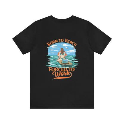 Born To Beach Forced To Work Unisex Short Sleeve Beach Tee